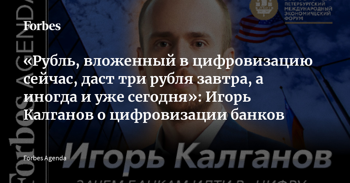 «Рубль, вложенный в цифровизацию сейчас, даст три рубля завтра, а иногда и уже сегодня»: Игорь Калганов о цифровизации банков  | Видео Forbes.ru