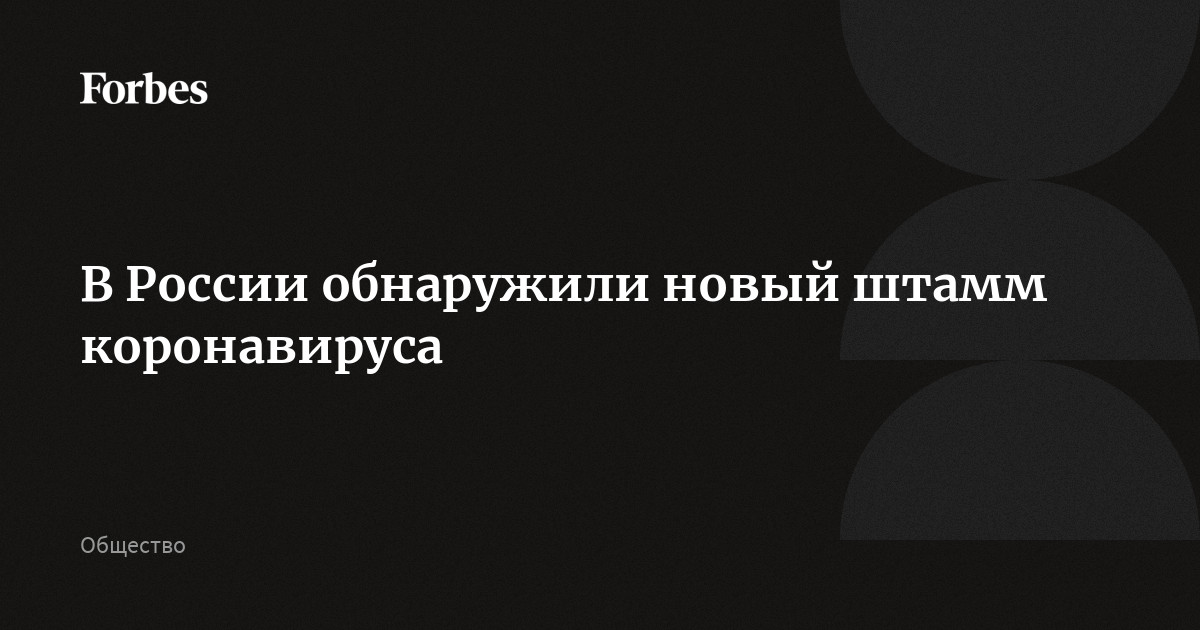В России обнаружили новый штамм коронавируса | Forbes.ru