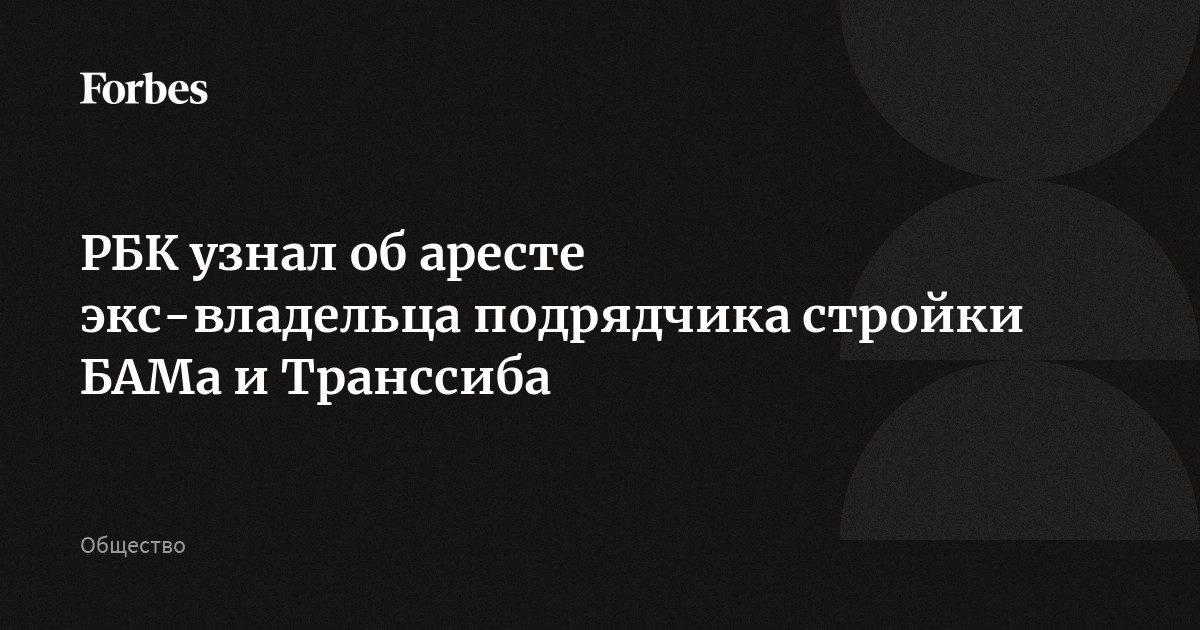 РБК узнал об аресте экс-владельца подрядчика стройки БАМа и Транссиба ...
