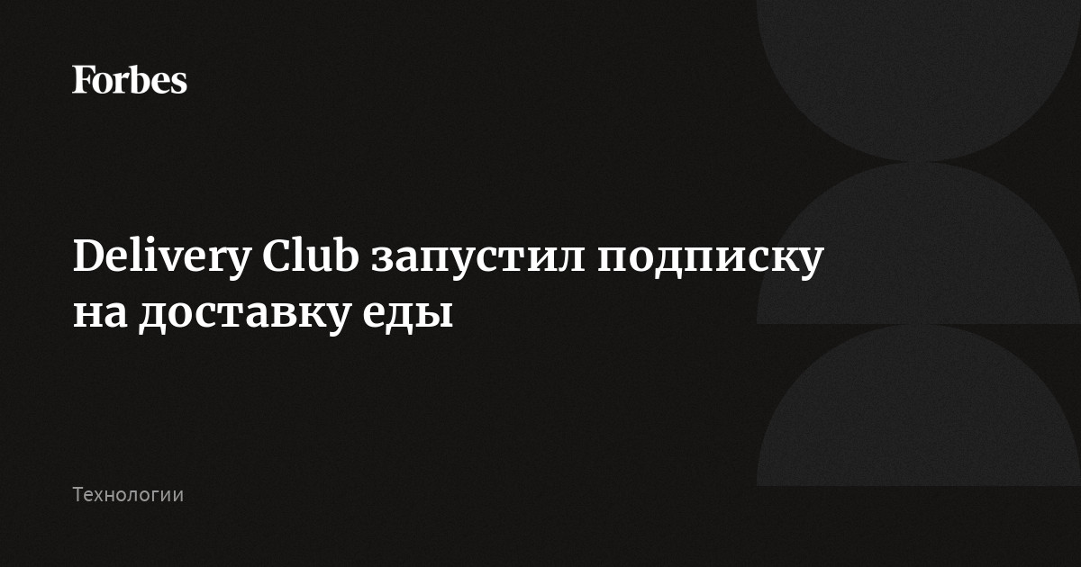 Delivery Club запустил подписку на доставку еды | Forbes.ru