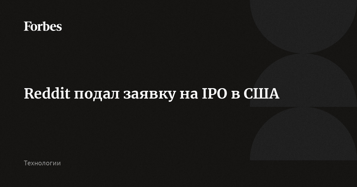 Reddit подал заявку на IPO в США Forbes.ru