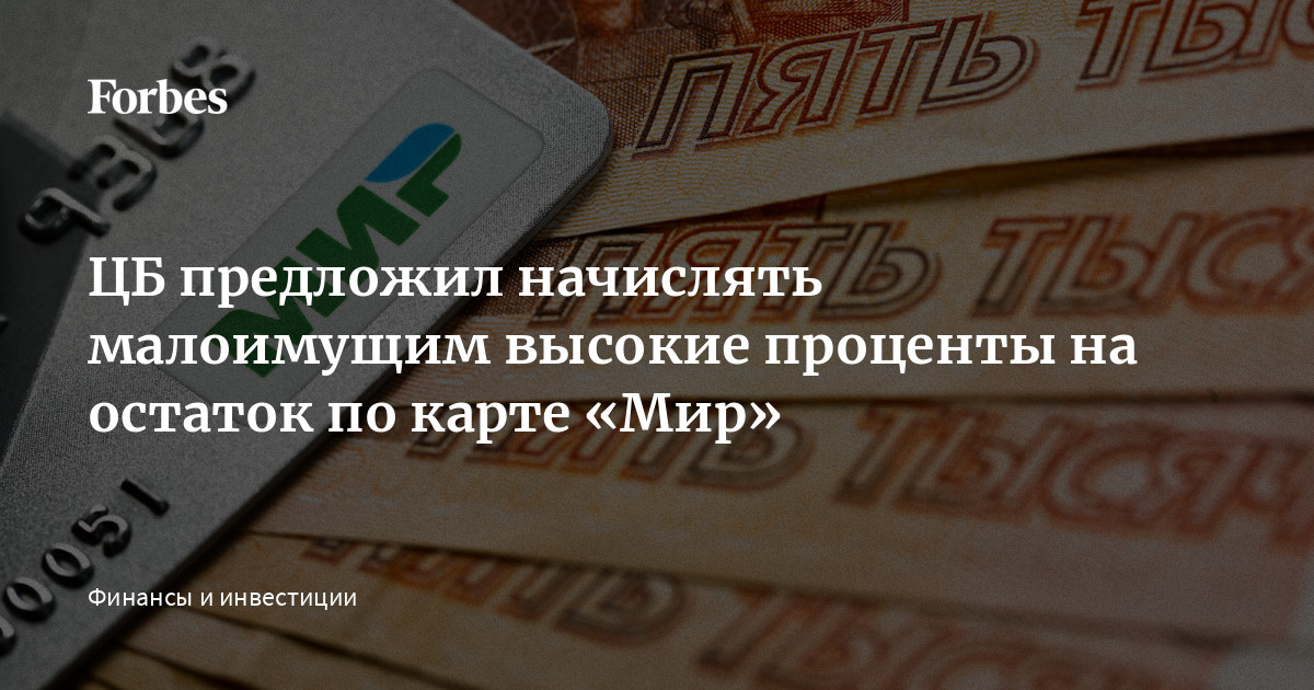 ЦБ предложил начислять малоимущим высокие проценты на остаток по карте «Мир» | Forbes.ru