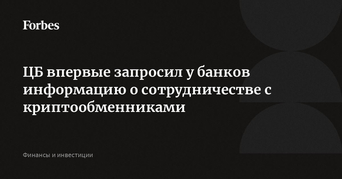 ЦБ впервые запросил у банков информацию о сотрудничестве с криптообменниками | Forbes.ru