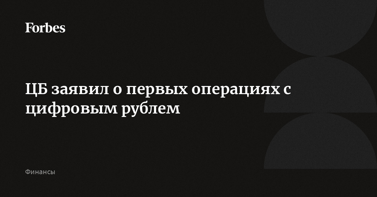 ЦБ заявил о первых операциях с цифровым рублем  Forbes.ru