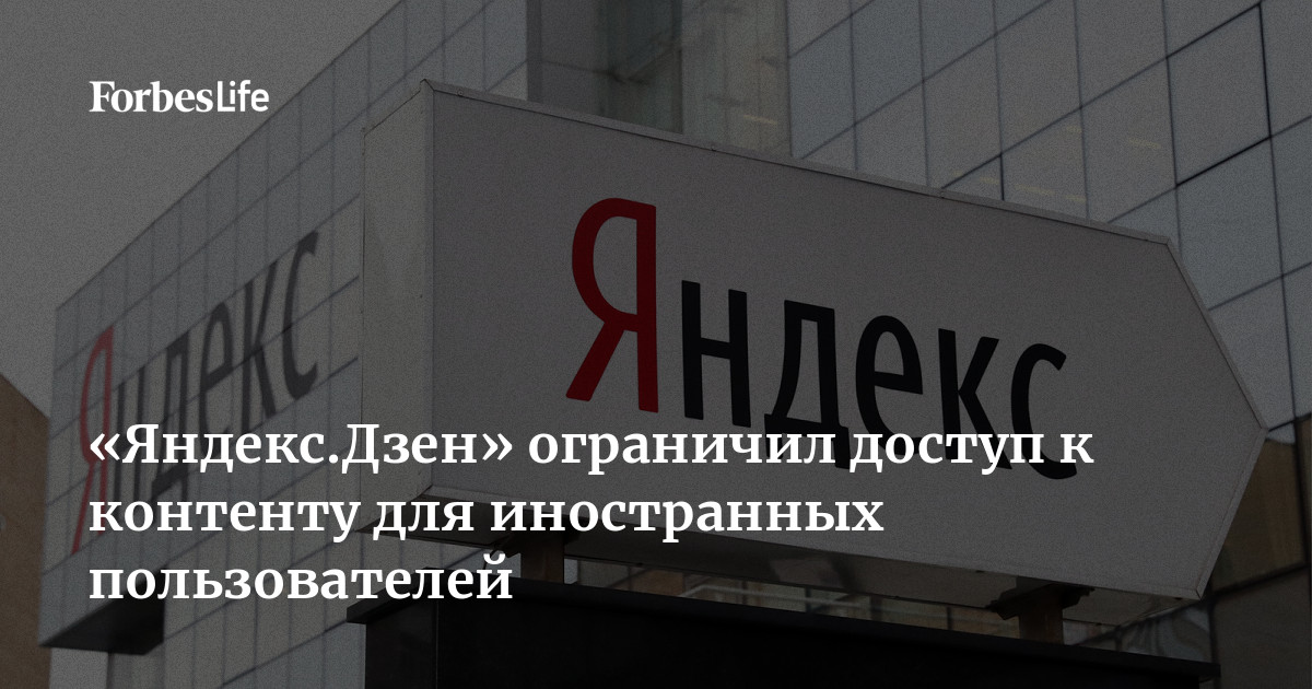 ЯндексДзен ограничил доступ к контенту для иностранных пользователей Forbes Life 