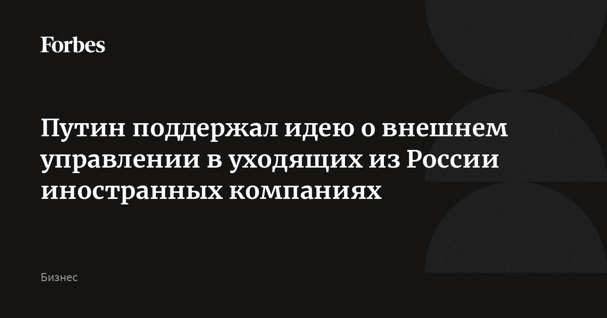 Поддерживаю идею. Внешнее управление ушедших из России компаний. Иностранные компании которые ушли из России.