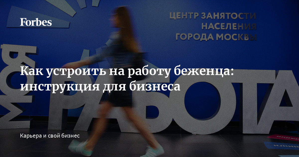 Как устроить на работу беженца: инструкция для бизнеса |Forbesru