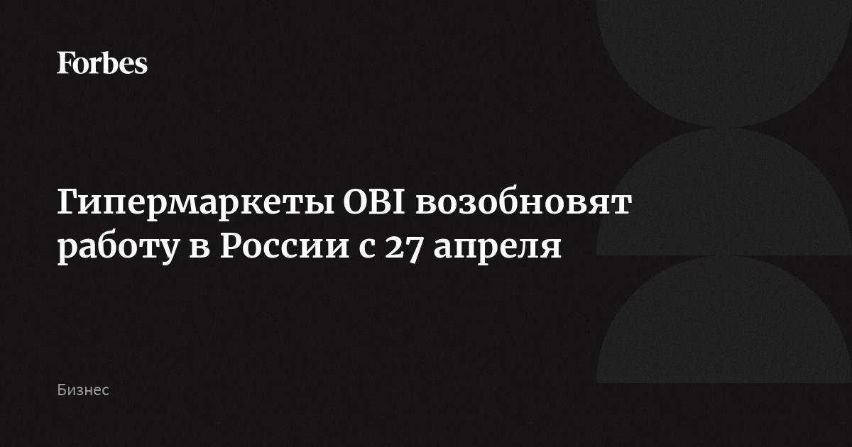 Гипермаркеты OBI возобновят работу в России с 27 апреля | Forbes.ru