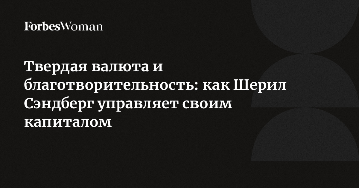 Твердая валюта и благотворительность: как Шерил Сэндберг управляет