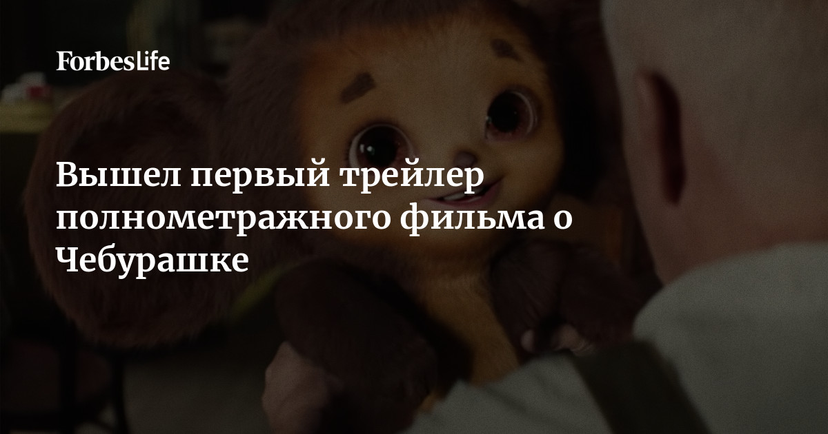 Вышел первый трейлер полнометражного фильма о Чебурашке | Forbes Life