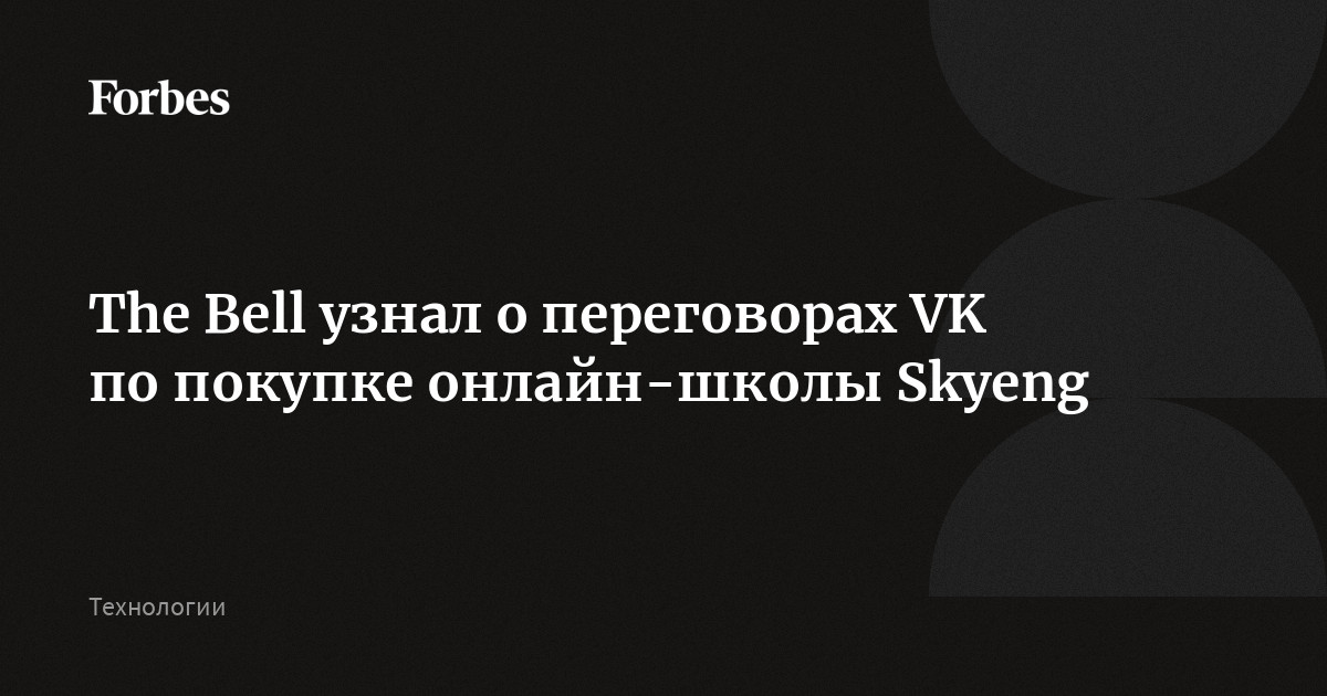 The Bell узнал о переговорах VK по покупке онлайншколы Skyeng Forbes.ru