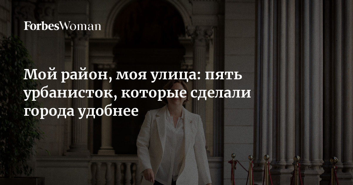 Мой район, моя улица: пять урбанисток, которые сделали города удобнее ...