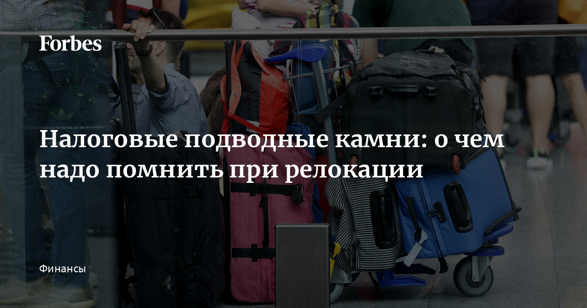 Налоговые подводные камни: о чем надо помнить при релокации | Forbes.ru