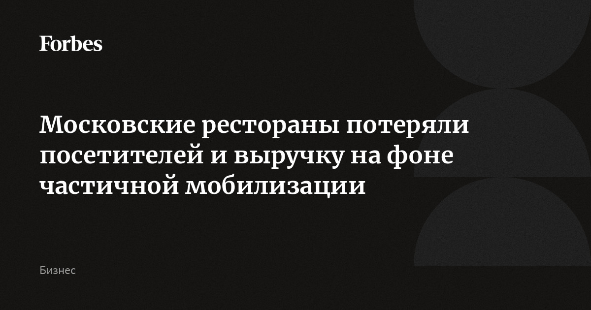 Московские рестораны потеряли посетителей и выручку на фоне частичной мобилизации  Forbes.ru