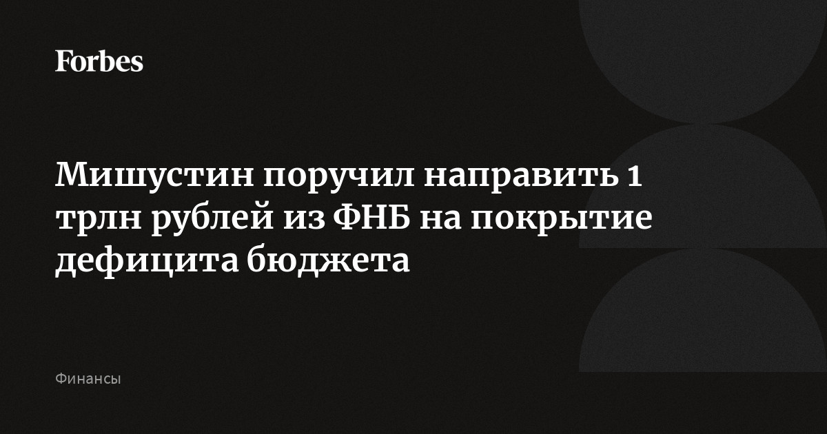 Мишустин поручил направить 1 трлн рублей из ФНБ на покрытие дефицита бюджета