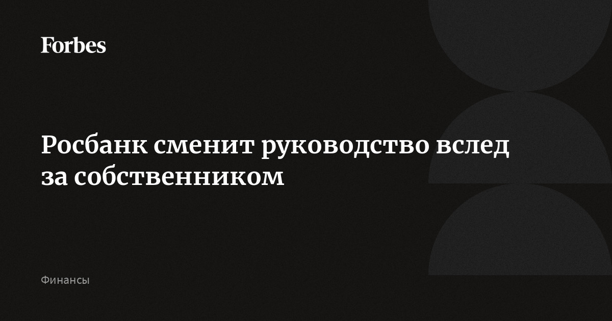 Росбанк сменит руководство вслед за собственником | Forbes.ru