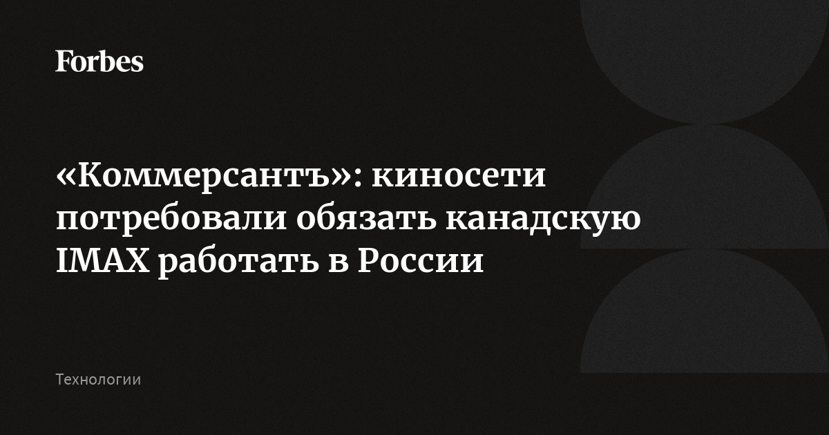 «Коммерсантъ»: киносети потребовали обязать канадскую IMAX работать в России «Коммерсантъ»: киносети потребовали обязать канадскую IMAX работать в России