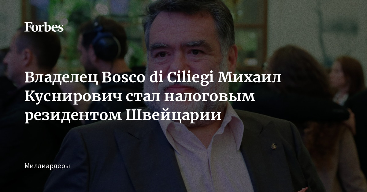 Владелец Bosco di Ciliegi Михаил Куснирович стал налоговым резидентом ...