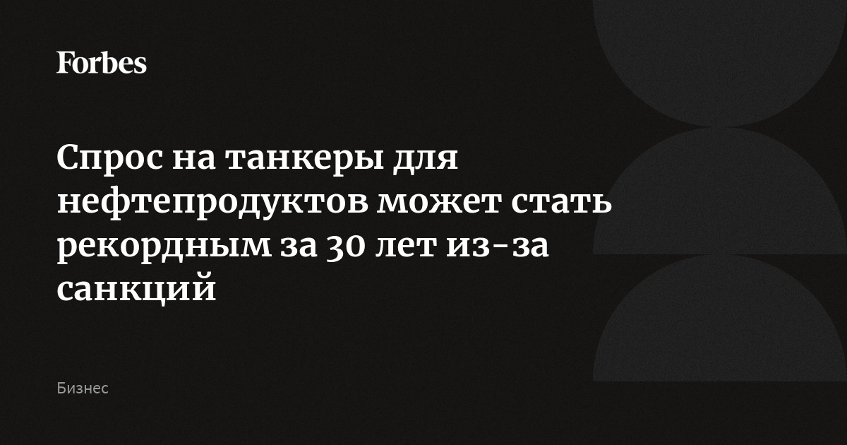 Спрос на танкеры для нефтепродуктов может стать рекордным за 30 лет из ...