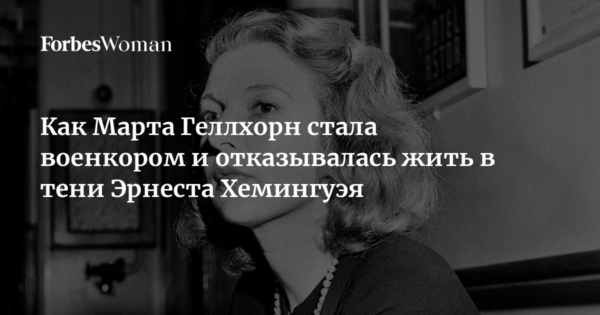 Как Марта Геллхорн стала военкором и отказывалась жить в тени Эрнеста