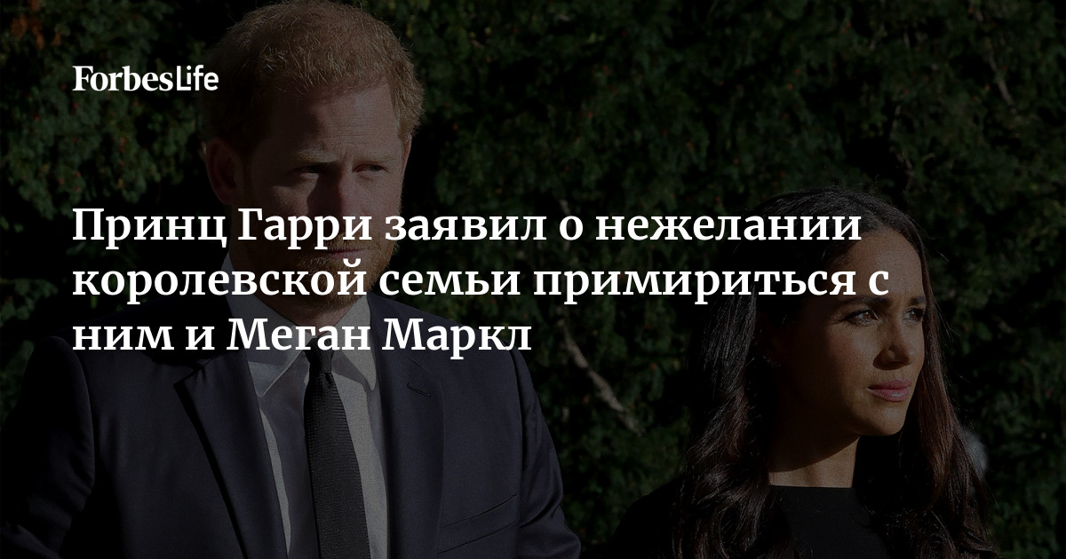 Принц Гарри заявил о нежелании королевской семьи примириться с ним и ...
