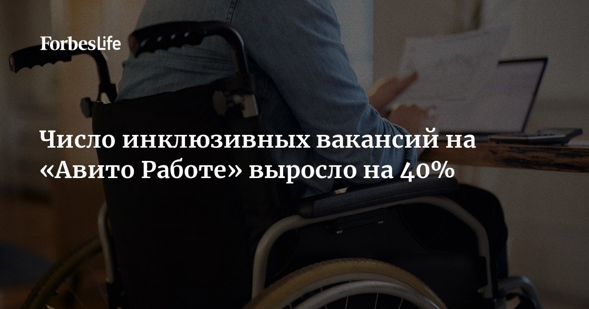 Число инклюзивных вакансий на «Авито Работе» выросло на 40% | ForbesLife