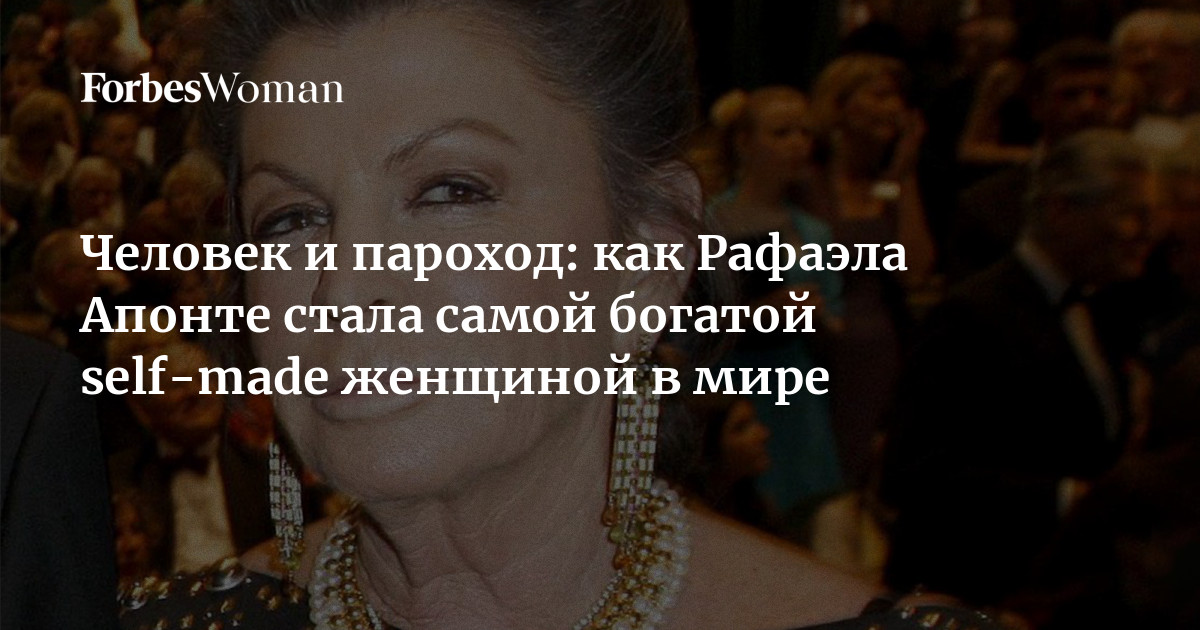 Человек и пароход: как Рафаэла Апонте стала самой богатой self-made женщиной в мире | Forbes Woman