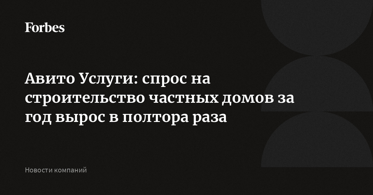 Авито Услуги: спрос на строительство частных домов за год вырос в ...