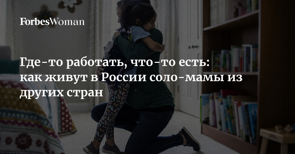 Где-то работать, что-то есть: как живут в России соло-мамы из других