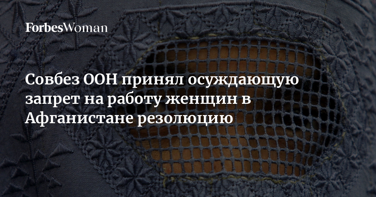 Совбез ООН принял осуждающую запрет на работу женщин в Афганистане