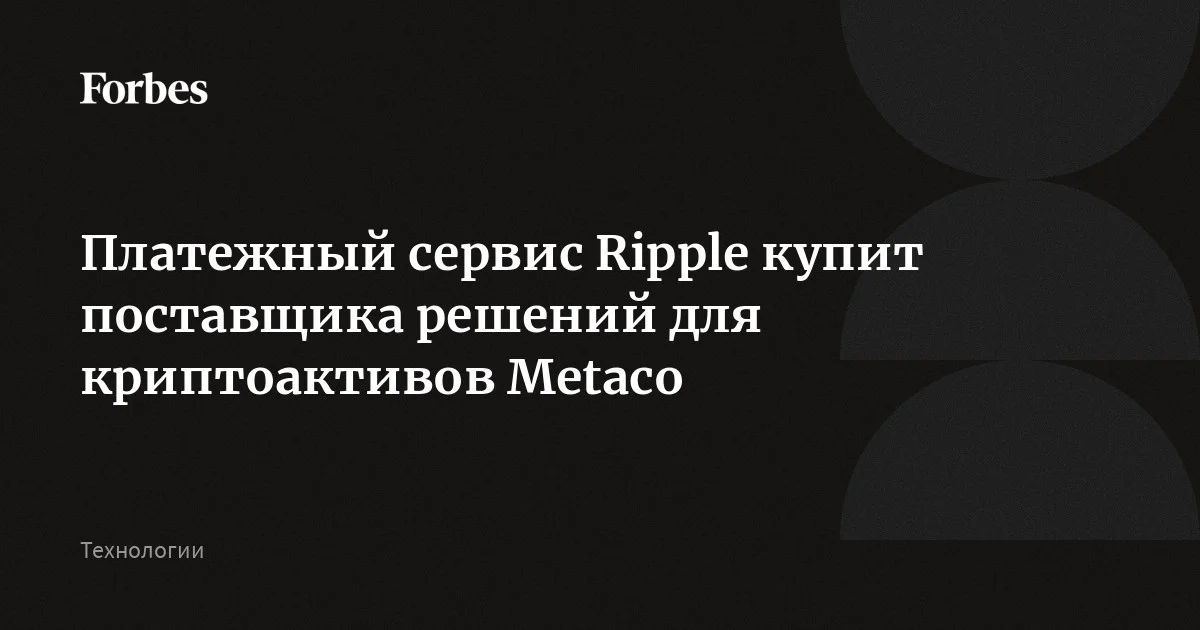 Платежный сервис Ripple купит поставщика решений для криптоактивов ...