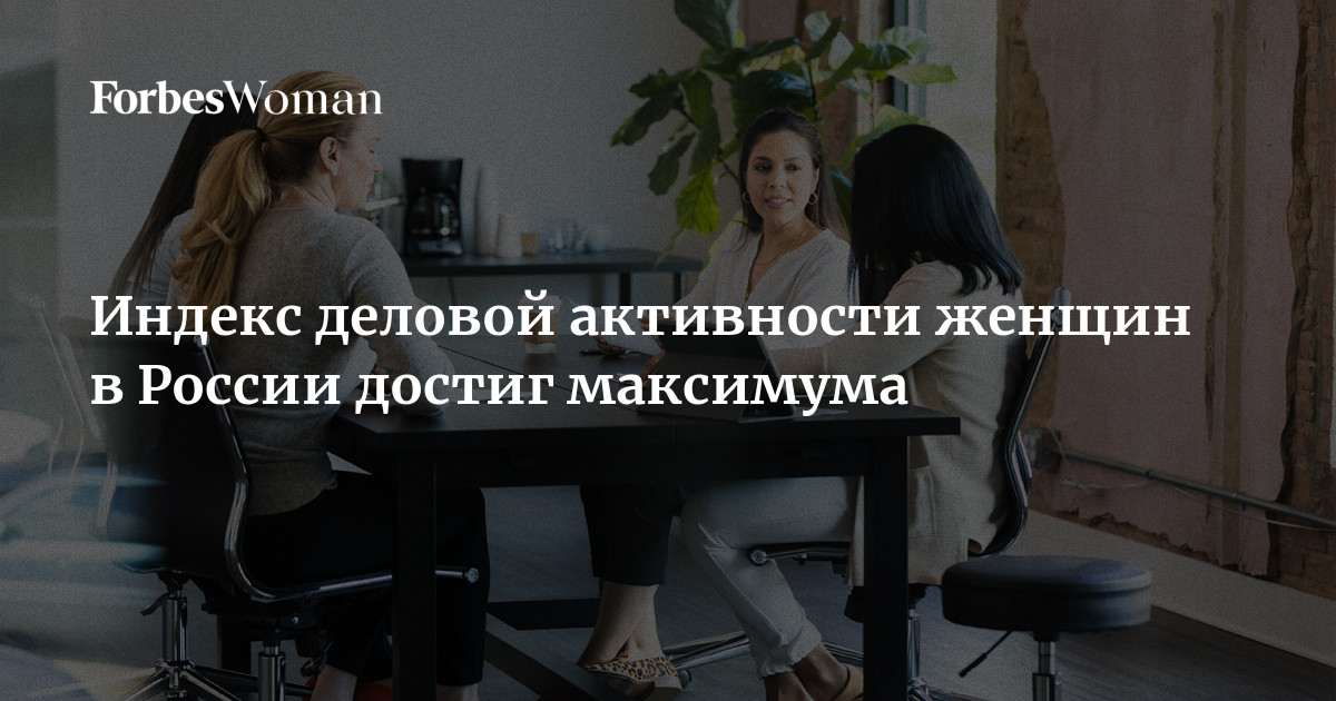 Индекс деловой активности женщин в России достиг максимума | ForbesWoman