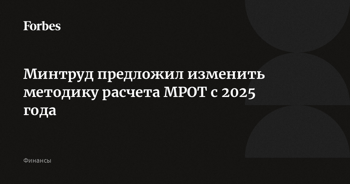 Минтруд предложил изменить методику расчета МРОТ с 2025 года | Forbes.ru