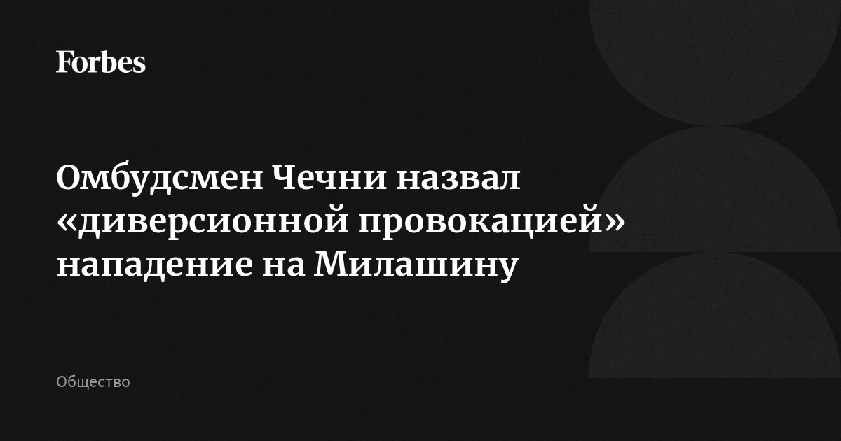 Омбудсмен Чечни назвал нападение на Милашину диверсионной провокацией