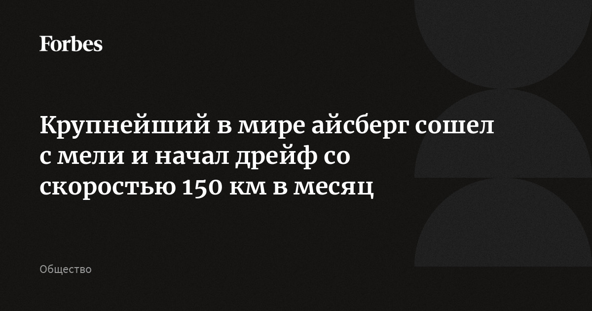 Крупнейший в мире айсберг сошел с мели и начал дрейф со скоростью 150 ...