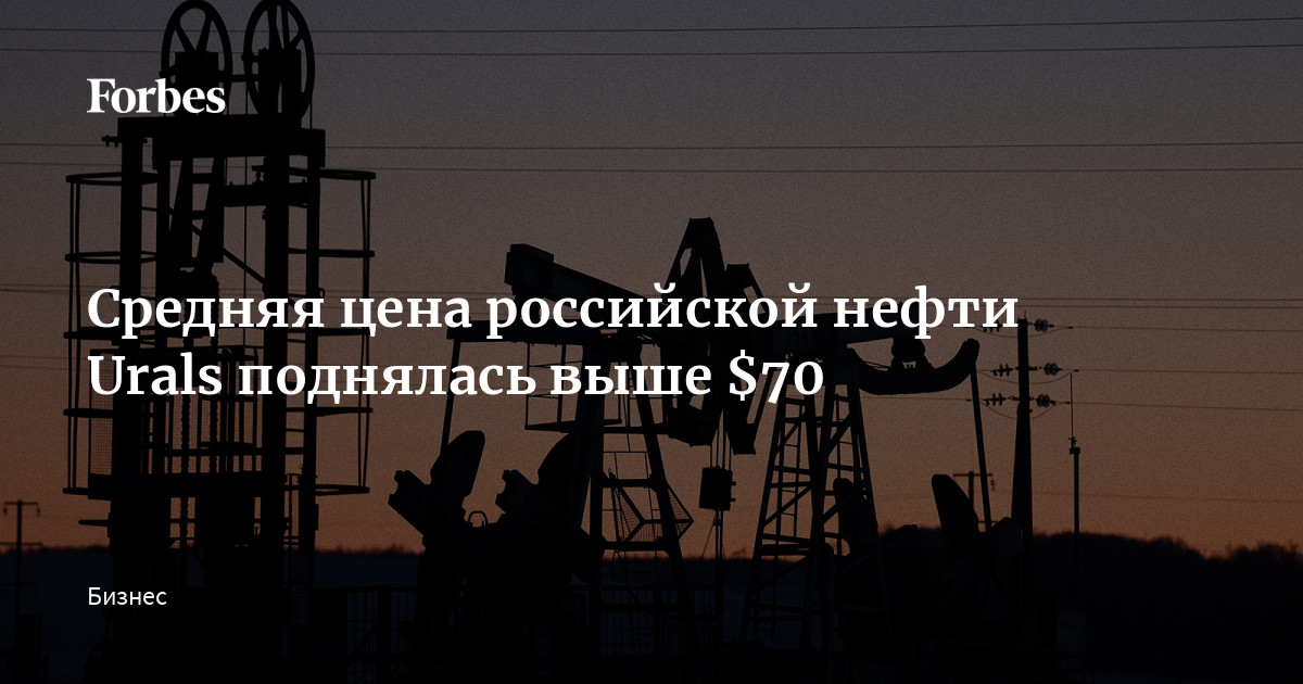 Средняя цена российской нефти Urals поднялась выше $70 | Forbes.ru