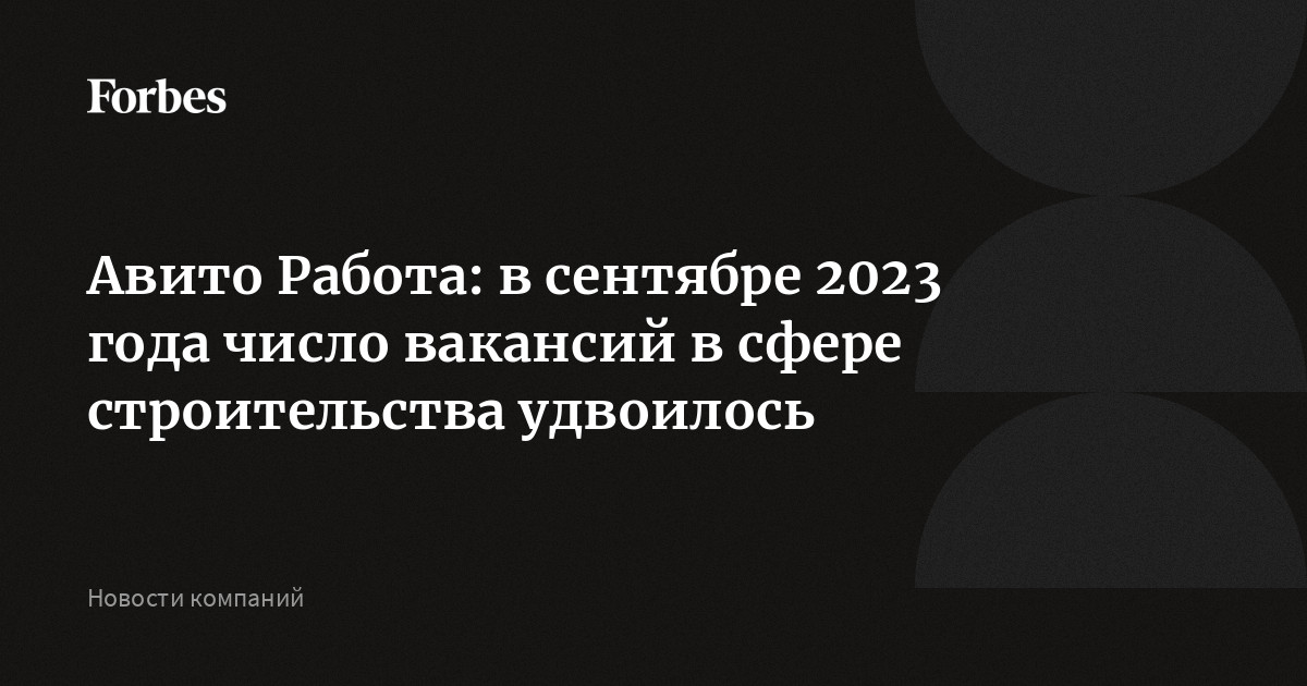 Авито Работа: в сентябре 2023 года число вакансий в сфере строительства