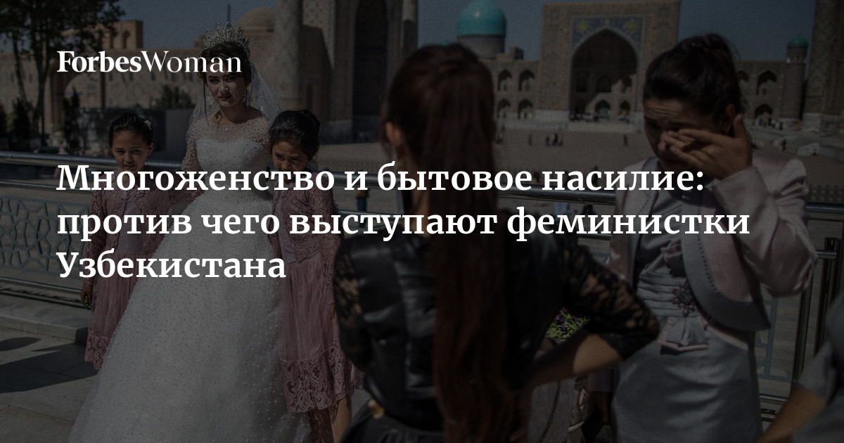 Многоженство и бытовое насилие: против чего выступают феминистки Узбекистана | Forbes Woman