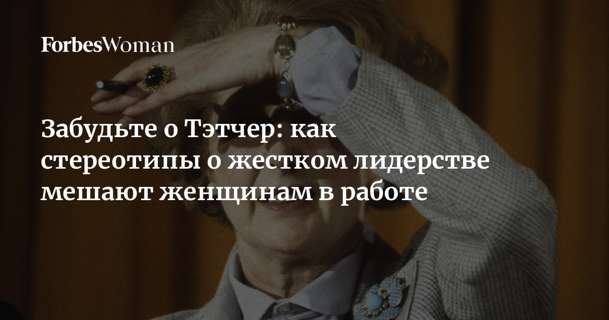 Забудьте о Тэтчер: как стереотипы о жестком лидерстве мешают женщинам в