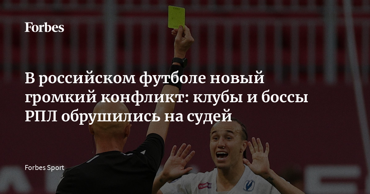 В российском футболе новый громкий конфликт: клубы и боссы РПЛ обрушились  на судей | Forbes.ru