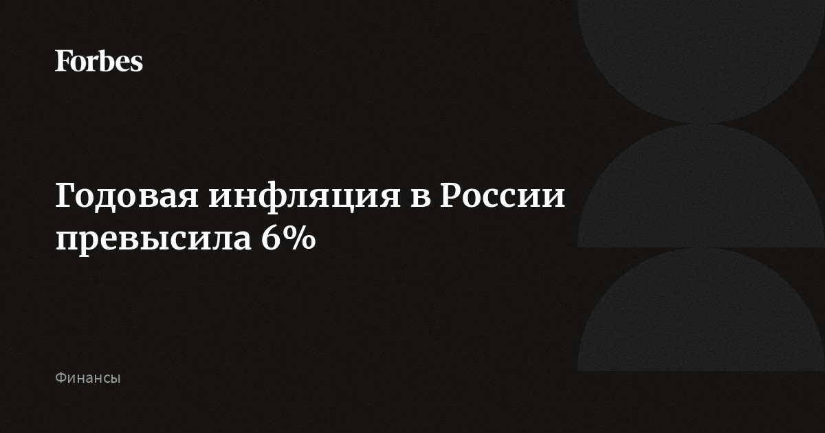 Годовая инфляция в России превысила 6% | Forbes.ru