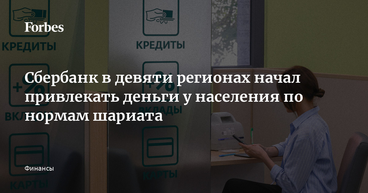 Сбербанк в девяти регионах начал привлекать деньги у населения по нормам шариата  Forbes.ru