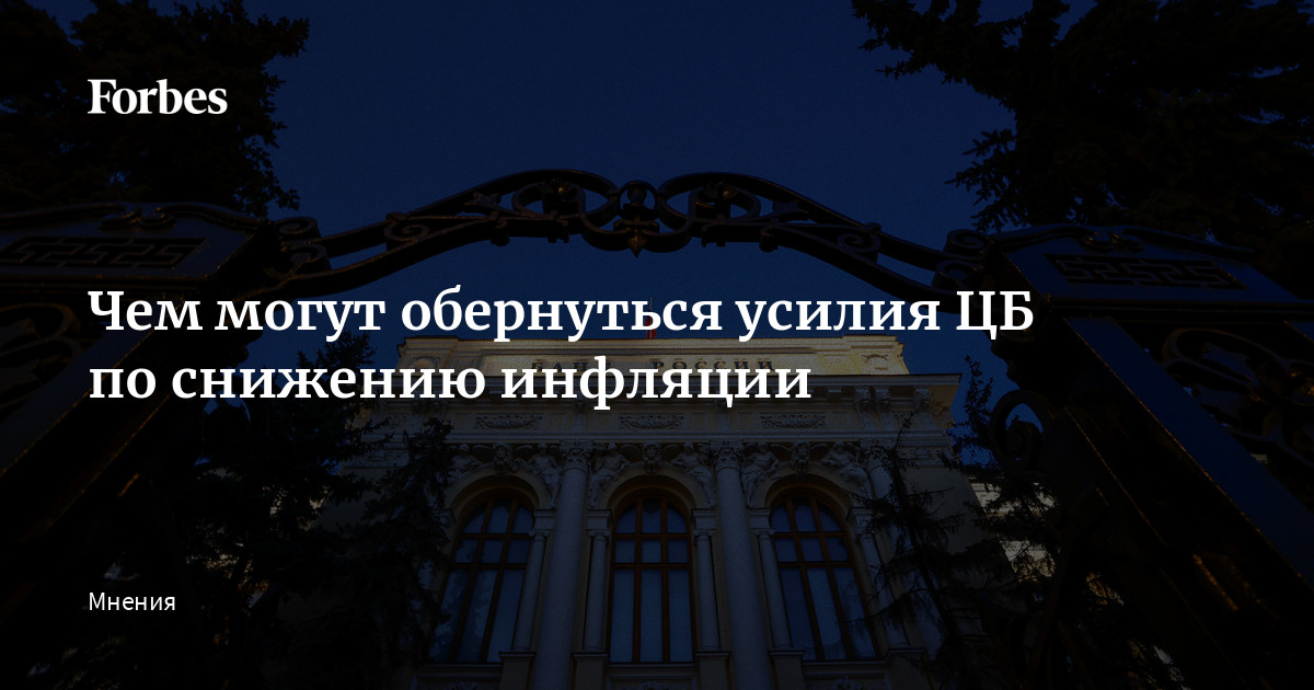 Чем могут обернуться усилия ЦБ по снижению инфляции | Forbes.ru
