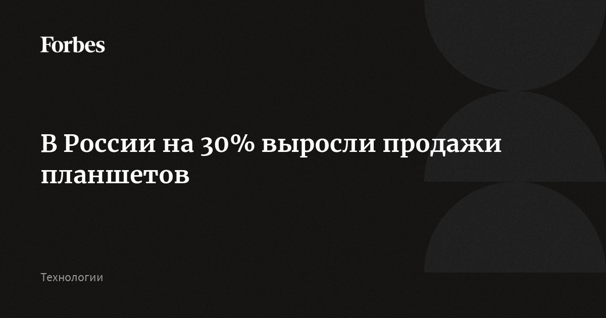 Продажи планшетов в России увеличились на 30%, впереди Huawei В России на 30% выросли продажи планшетов. Huawei лидирует