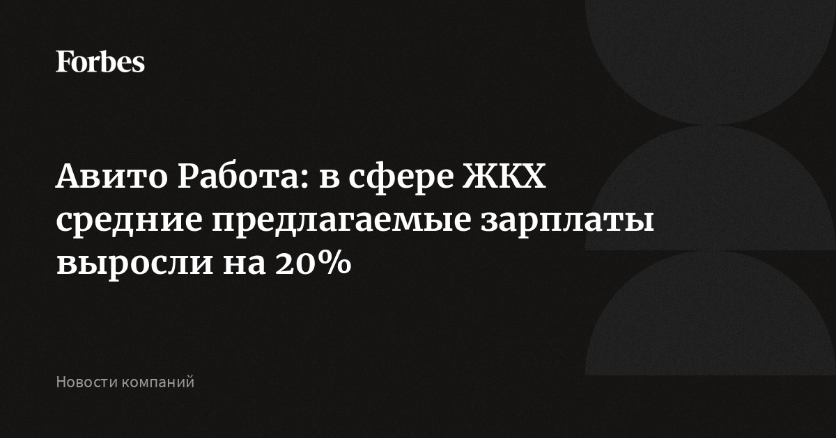 Авито Работа: в сфере ЖКХ средние предлагаемые зарплаты выросли на 20%