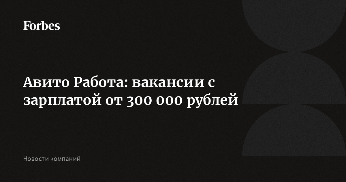 Авито Работа: вакансии с зарплатой от 300 000 рублей |Forbesru