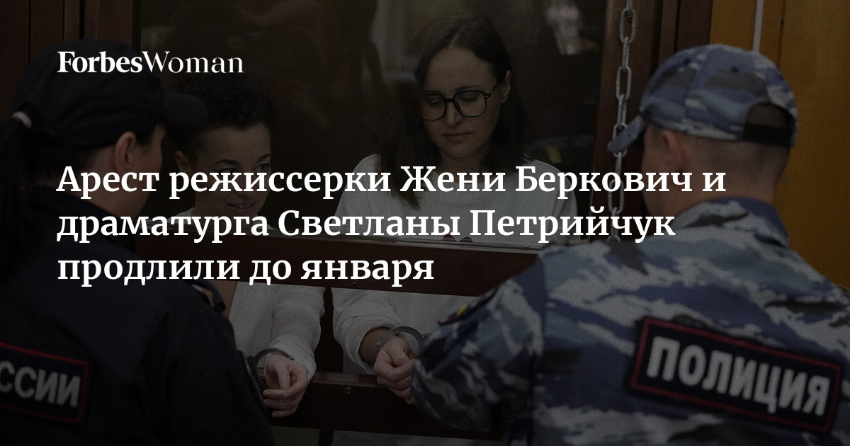 Арест режиссерки Жени Беркович и драматурга Светланы Петрийчук продлили ...