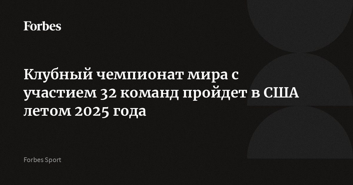 Клубный чемпионат мира с участием 32 команд пройдет в США летом 2025 ...