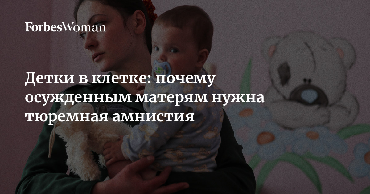 Детки в клетке: почему осужденным матерям нужна тюремная амнистия