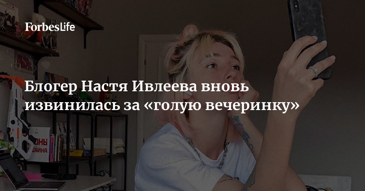 Блогер Настя Ивлеева вновь извинилась за голую вечеринку Forbes Life